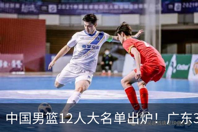 中国男篮12人大名单出炉！广东3人入选，徐昕国家队首秀，胡明轩轮休