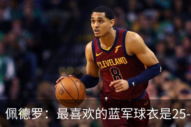 佩德罗：最喜欢的蓝军球衣是25-26黑色，新赛季的复古款也很不错